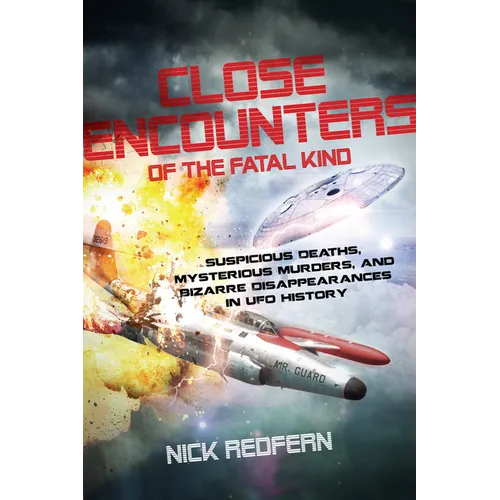 Close Encounters of the Fatal Kind: Suspicious Deaths, Mysterious Murders, and Bizarre Disappearances in UFO History - Paperback