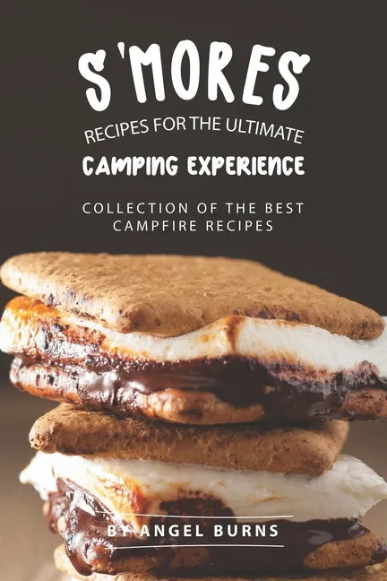 S'mores Recipes for The Ultimate Camping Experience: Collection of The Best Campfire Recipes - Paperback