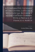 A Comparative Glossary of the Gothic Language With Especial Reference to English and German. With a Preface by Francis A. March - Paperback