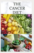 The Cancer Diet: Beating Cancer with Diet: Includes Recipes Meal Plan Food List and Cookbook - Paperback