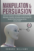 Manipulation and Persuasion: Learn the Techniques and Skills to Control the Mind, Read Body Language, and Analyze People Through the Mastery of Dar - Paperback