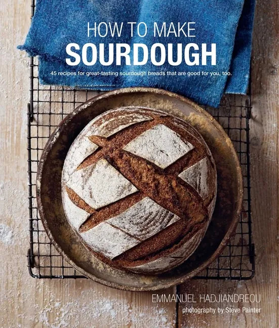 How to Make Sourdough: 45 Recipes for Great-Tasting Sourdough Breads That Are Good for You, Too. - Hardcover