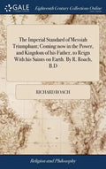 The Imperial Standard of Messiah Triumphant; Coming now in the Power, and Kingdom of his Father, to Reign With his Saints on Earth. By R. Roach, B.D - Hardcover
