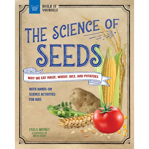 The Science of Seeds: Why We Eat Maize, Wheat, Rice, and Potatoes with Hands-On Science Activities for Kids - Hardcover