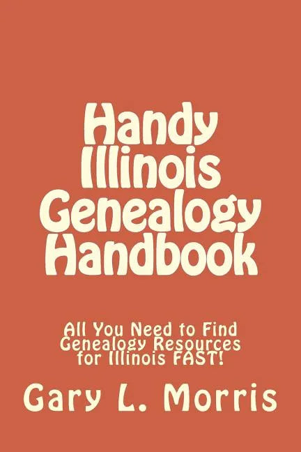 Handy Illinois Genealogy Handbook: All You Need to Find Genealogy Resources for Illinois FAST! - Paperback