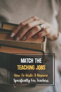 Match The Teaching Jobs: How To Write A Resume Specifically For Teachers: Create Meaty Teacher Resumes - Paperback