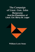 The Campaign Of Lieut. Gen. John Burgoyne: And The Expedition Of Lieut. Col. Barry St. Leger - Paperback