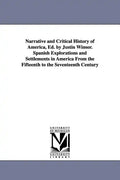 Narrative and Critical History of America, Ed. by Justin Winsor. Spanish Explorations and Settlements in America from the Fifteenth to the Seventeenth - Paperback