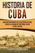 Historia de Cuba: Una guía fascinante de la historia de Cuba, desde la llegada de Cristóbal Colón a Fidel Castro - Paperback