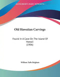 Old Hawaiian Carvings: Found In A Cave On The Island Of Hawaii (1906) - Paperback