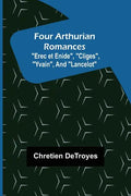 Four Arthurian Romances "Erec et Enide", "Cliges", "Yvain", and "Lancelot" - Paperback