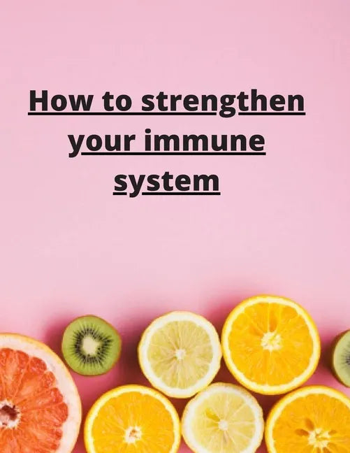 How To Strengthen Your Immune System: Discover the Best Immunity Boosting Foods, Vitamins - Paperback