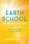 Earth School (Why We Think We're Here): My 12 Teachings from A Course in Miracles - Paperback