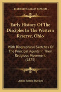 Early History Of The Disciples In The Western Reserve, Ohio: With Biographical Sketches Of The Principal Agents In Their Religious Movement (1875) - Paperback