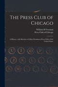 The Press Club of Chicago: a History, With Sketches of Other Prominent Press Clubs of the United States - Paperback