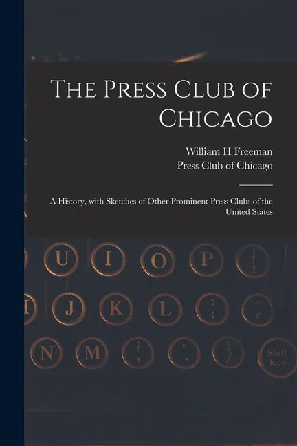The Press Club of Chicago: a History, With Sketches of Other Prominent Press Clubs of the United States - Paperback