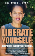 Liberate Yourself: Your past is not your prison: The key to finding happiness, light and success - Paperback