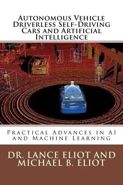 Autonomous Vehicle Driverless Self-Driving Cars and Artificial Intelligence: Practical Advances in AI and Machine Learning - Paperback
