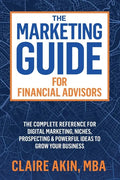 The Marketing Guide For Financial Advisors: The Complete Reference for Digital Marketing, Niches, Prospecting, and Powerful Ideas to Grow Your Busines - Paperback