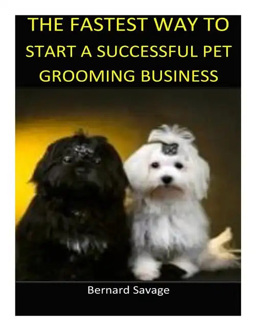 The Fastest Way to Start a Successful Pet Grooming Business!: Learn the most effective way too easily and quickly start a Pet Grooming Business in the - Paperback