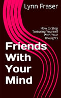 Friends With Your Mind: How to Stop Torturing Yourself With Your Thoughts - Paperback