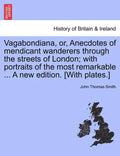 Vagabondiana, Or, Anecdotes of Mendicant Wanderers Through the Streets of London; With Portraits of the Most Remarkable ... a New Edition. [With Plate - Paperback