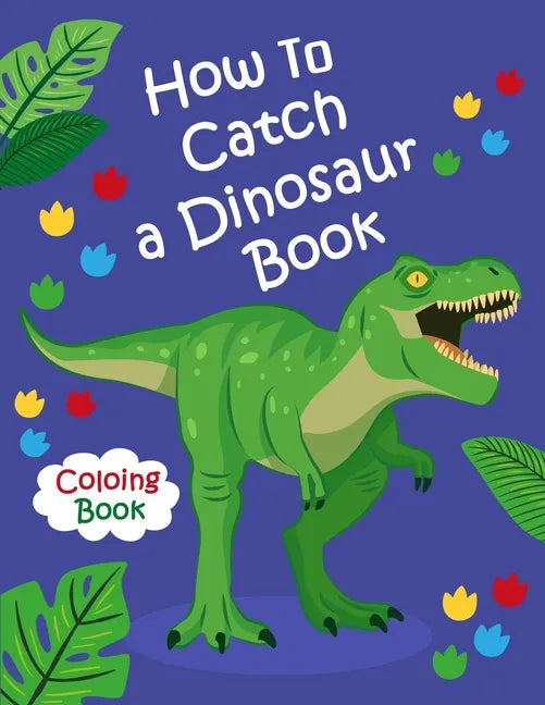 How To Catch a Dinosaur Book Coloring Book: Color and Learn the Names of all the Dinosaurs - Great Gift for Boys, Girls, and Kids of all Ages - Paperback
