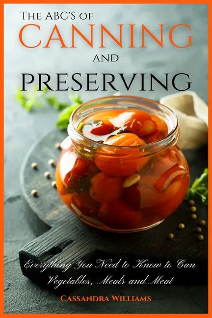 The ABC'S of Canning and Preserving: Everything You Need to Know to Can Vegetables, Meals and Meats - Paperback