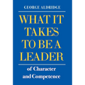 What It Takes To Be A Leader Of Character And Competence - Hardcover