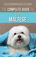 The Complete Guide to the Maltese: Choosing, Raising, Training, Socializing, Feeding, and Loving Your New Maltese Puppy - Hardcover