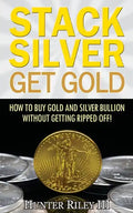 Stack Silver Get Gold: How To Buy Gold And Silver Bullion Without Getting Ripped Off! - Paperback