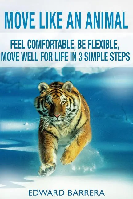 Move Like an Animal: Feel Comfortable, Be Flexible, Move Well for Life in 3 Simple Steps - Paperback