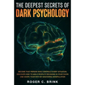 The Deepest Secrets of Dark Psychology: Become That Person Who Controls Every Situation. Discover How to Mold People's Decisions in Your Favor and Sha - Paperback