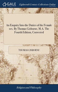 An Enquiry Into the Duties of the Female sex. By Thomas Gisborne, M.A. The Fourth Edition, Corrected - Hardcover