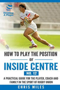 How to play the position of Inside Centre (No. 12): A practical guide for the player, coach and family in the sport of rugby union - Paperback