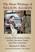 The Short Writings of Nelson Algren: A Study of His Stories, Essays, Articles, Reviews, Poems and Other Literature - Paperback