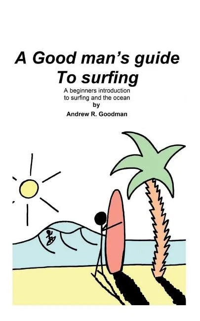 A Good Man's Guide To Surfing: A beginners introduction to surfing and the ocean. - Paperback