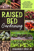 Raised Bed Gardening: The complete beginners guide to build and grow your own vegetable garden. Make your backyard the starting point of you - Paperback