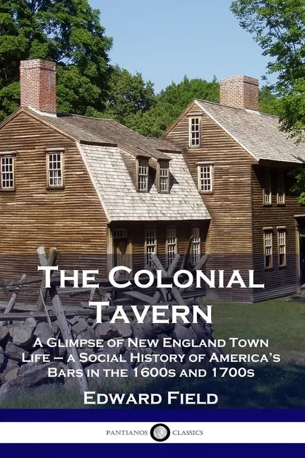The Colonial Tavern: A Glimpse of New England Town Life - a Social History of America's Bars in the 1600s and 1700s - Paperback