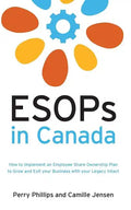 ESOPs in Canada: How to Implement an Employee Share Ownership Plan to Grow and Exit your Business with your Legacy Intact - Paperback