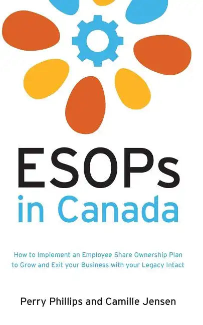 ESOPs in Canada: How to Implement an Employee Share Ownership Plan to Grow and Exit your Business with your Legacy Intact - Paperback