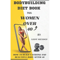 Bodybuilding Diet Book for Women Over 40: How to Build a Strong and Beautiful Body After 40 - Paperback