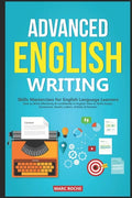 Advanced English Writing Skills: Masterclass for English Language Learners. How to Write Effectively & Confidently in English: How to Write Essays, Su - Paperback