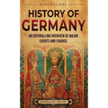 History of Germany: An Enthralling Overview of Major Events and Figures - Hardcover