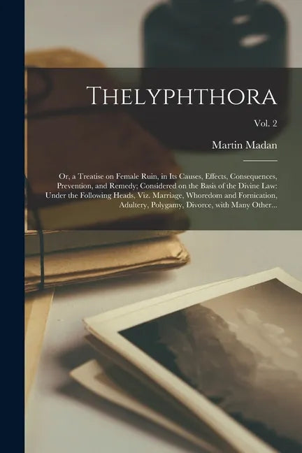 Thelyphthora; or, a Treatise on Female Ruin, in Its Causes, Effects, Consequences, Prevention, and Remedy; Considered on the Basis of the Divine Law: - Paperback