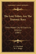 The Lost Tribes, Are The Teutonic Race: Their Model City Of God Is In America (1887) - Paperback