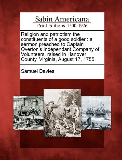 Religion and Patriotism the Constituents of a Good Soldier: A Sermon Preached to Captain Overton's Independant Company of Volunteers, Raised in Hanove - Paperback