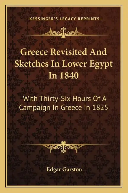 Greece Revisited and Sketches in Lower Egypt in 1840: With Thirty-Six Hours of a Campaign in Greece in 1825 - Paperback