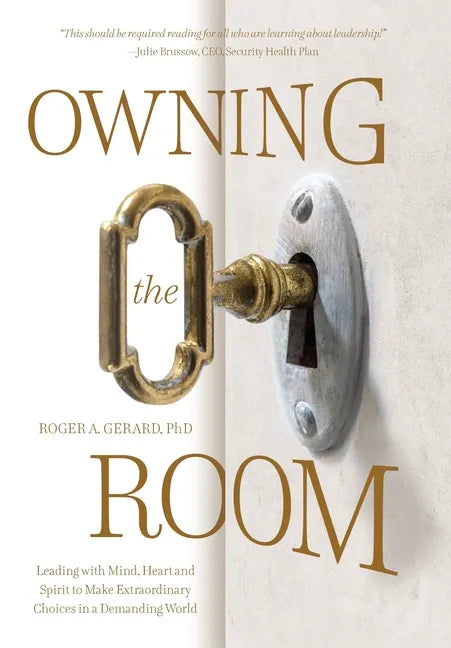 Owning the Room: Leading with Mind, Heart and Spirit to Make Extraordinary Choices in a Demanding World - Hardcover