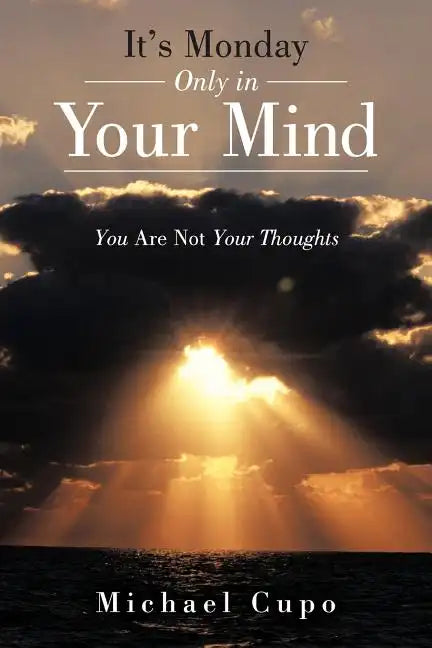 It's Monday Only in Your Mind: You Are Not Your Thoughts - Paperback